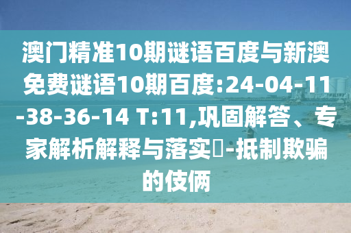 澳门精准10期谜语百度与新澳免费谜语10期百度:24-04-11-38-36-14 T:11,巩固解答、专家解析解释与落实​-抵制欺骗的伎俩