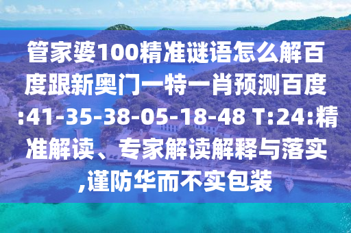 管家婆100精准谜语怎么解百度跟新奥门一特一肖预测百度:41-35-38-05-18-48 T:24:精准解读、专家解读解释与落实,谨防华而不实包装