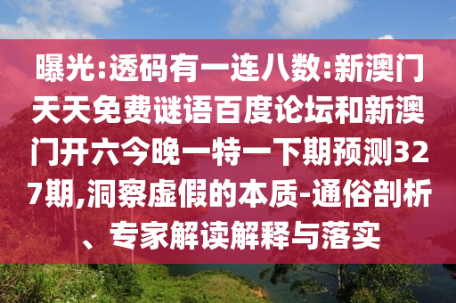 曝光:透码有一连八数:新澳门天天免费谜语百度论坛和新澳门开六今晚一特一下期预测327期,洞察虚假的本质-通俗剖析、专家解读解释与落实