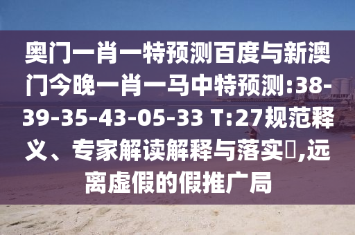 奥门一肖一特预测百度与新澳门今晚一肖一马中特预测:38-39-35-43-05-33 T:27规范释义、专家解读解释与落实​,远离虚假的假推广局