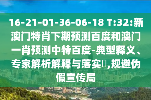 16-21-01-36-06-18 T:32:新澳门特肖下期预测百度和澳门一肖预测中特百度-典型释义、专家解析解释与落实,规避伪假宣传局
