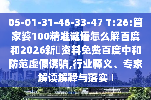05-01-31-46-33-47 T:26:管家婆100精准谜语怎么解百度和2026新奧资料免费百度中和防范虚假诱骗,行业释义、专家解读解释与落实