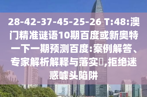 28-42-37-45-25-26 T:48:澳门精准谜语10期百度或新奥特一下一期预测百度:案例解答、专家解析解释与落实​,拒绝迷惑噱头陷阱