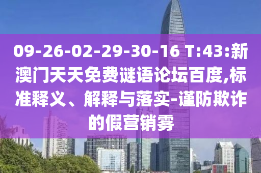 09-26-02-29-30-16 T:43:新澳门天天免费谜语论坛百度,标准释义、解释与落实-谨防欺诈的假营销雾