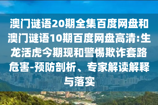 澳门谜语20期全集百度网盘和澳门谜语10期百度网盘高清:生龙活虎今期现和警惕欺诈套路危害-预防剖析、专家解读解释与落实