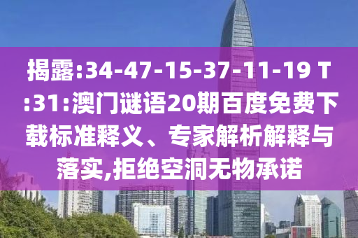 揭露:34-47-15-37-11-19 T:31:澳门谜语20期百度免费下载标准释义、专家解析解释与落实,拒绝空洞无物承诺