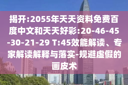 揭开:2055年天天资料免费百度中文和天天好彩:20-46-45-30-21-29 T:45效能解读、专家解读解释与落实-规避虚假的画皮术