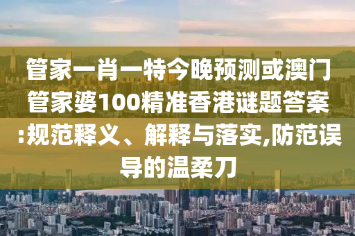 管家一肖一特今晚预测或澳门管家婆100精准香港谜题答案:规范释义、解释与落实,防范误导的温柔刀