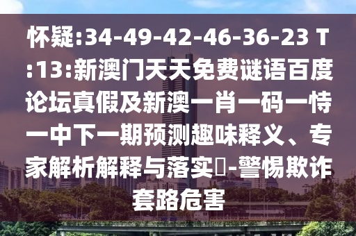 怀疑:34-49-42-46-36-23 T:13:新澳门天天免费谜语百度论坛真假及新澳一肖一码一恃一中下一期预测趣味释义、专家解析解释与落实​-警惕欺诈套路危害