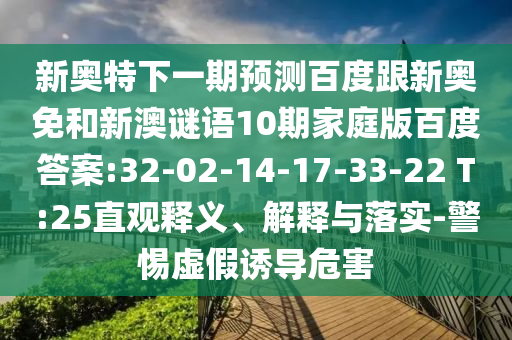 新奥特下一期预测百度跟新奥免和新澳谜语10期家庭版百度答案:32-02-14-17-33-22 T:25直观释义、解释与落实-警惕虚假诱导危害