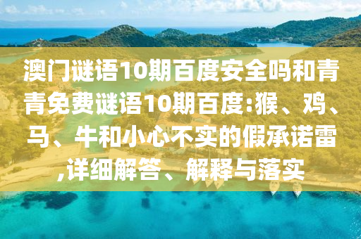 澳门谜语10期百度安全吗和青青免费谜语10期百度:猴、鸡、马、牛和小心不实的假承诺雷,详细解答、解释与落实