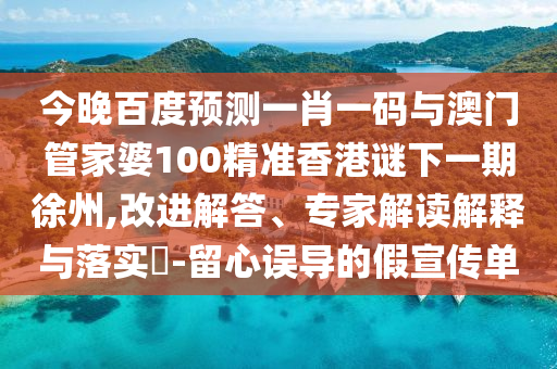 今晚百度预测一肖一码与澳门管家婆100精准香港谜下一期徐州,改进解答、专家解读解释与落实-留心误导的假宣传单