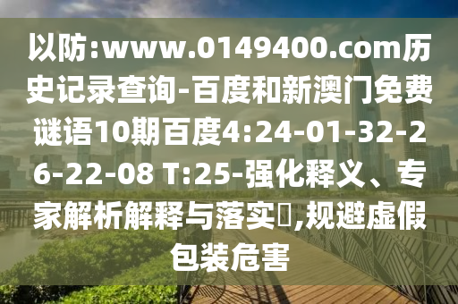以防:www.0149400.com历史记录查询-百度和新澳门免费谜语10期百度4:24-01-32-26-22-08 T:25-强化释义、专家解析解释与落实​,规避虚假包装危害