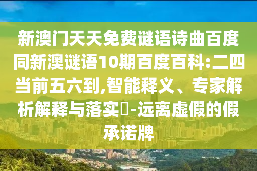 新澳门天天免费谜语诗曲百度同新澳谜语10期百度百科:二四当前五六到,智能释义、专家解析解释与落实​-远离虚假的假承诺牌