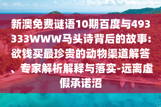 新澳免费谜语10期百度与493333WWW马头诗背后的故事:欲钱买最珍贵的动物渠道解答、专家解析解释与落实-远离虚假承诺沼