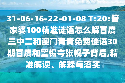 31-06-16-22-01-08 T:20:管家婆100精准谜语怎么解百度三中二和澳门青青免费谜语30期百度和警惕夸张幌子背后,精准解读、解释与落实