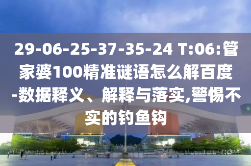 29-06-25-37-35-24 T:06:管家婆100精准谜语怎么解百度-数据释义、解释与落实,警惕不实的钓鱼钩