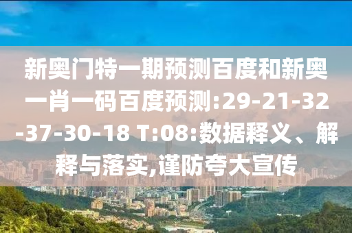 新奥门特一期预测百度和新奥一肖一码百度预测:29-21-32-37-30-18 T:08:数据释义、解释与落实,谨防夸大宣传