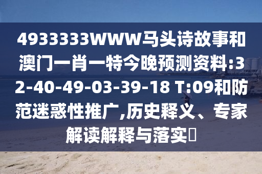 4933333WWW马头诗故事和澳门一肖一特今晚预测资料:32-40-49-03-39-18 T:09和防范迷惑性推广,历史释义、专家解读解释与落实​