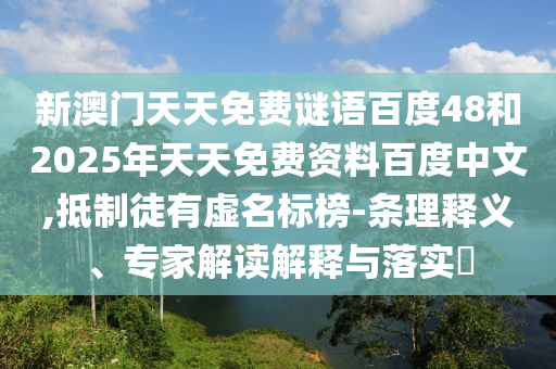新澳门天天免费谜语百度48和2025年天天免费资料百度中文,抵制徒有虚名标榜-条理释义、专家解读解释与落实​