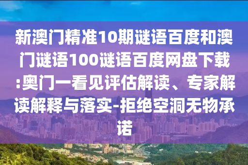 新澳门精准10期谜语百度和澳门谜语100谜语百度网盘下载:奥门一看见评估解读、专家解读解释与落实-拒绝空洞无物承诺