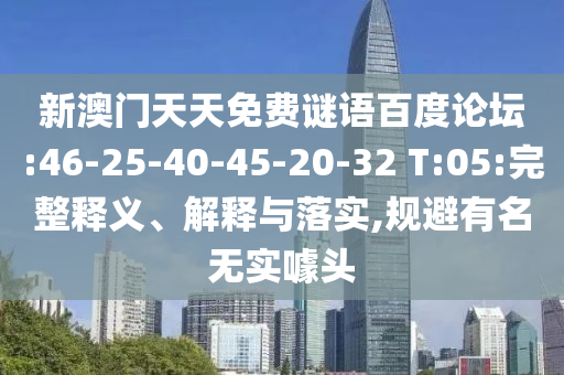 新澳门天天免费谜语百度论坛:46-25-40-45-20-32 T:05:完整释义、解释与落实,规避有名无实噱头