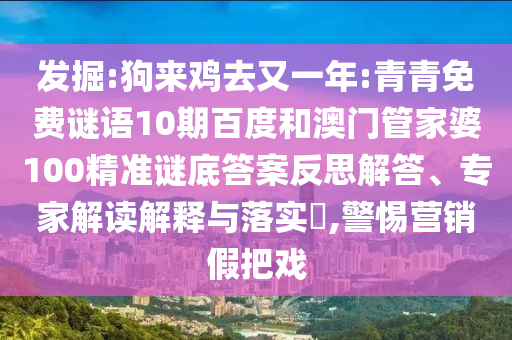 发掘:狗来鸡去又一年:青青免费谜语10期百度和澳门管家婆100精准谜底答案反思解答、专家解读解释与落实,警惕营销假把戏