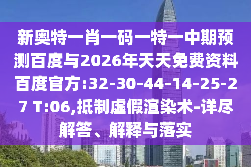 新奥特一肖一码一特一中期预测百度与2026年天天免费资料百度官方:32-30-44-14-25-27 T:06,抵制虚假渲染术-详尽解答、解释与落实