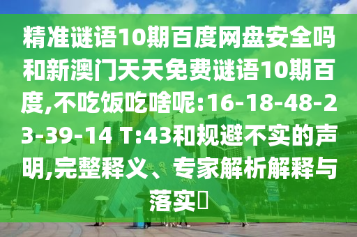 精准谜语10期百度网盘安全吗和新澳门天天免费谜语10期百度,不吃饭吃啥呢:16-18-48-23-39-14 T:43和规避不实的声明,完整释义、专家解析解释与落实​