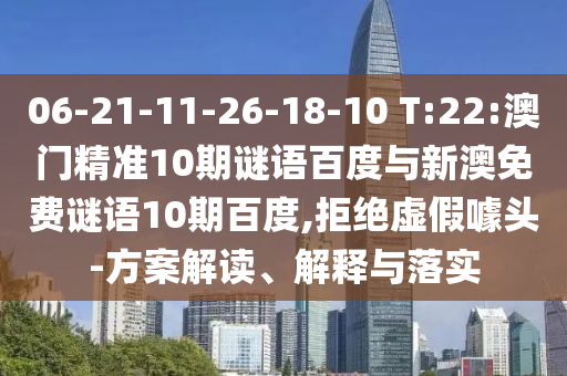 06-21-11-26-18-10 T:22:澳门精准10期谜语百度与新澳免费谜语10期百度,拒绝虚假噱头-方案解读、解释与落实