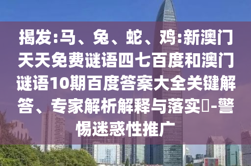 揭发:马、兔、蛇、鸡:新澳门天天免费谜语四七百度和澳门谜语10期百度答案大全关键解答、专家解析解释与落实​-警惕迷惑性推广