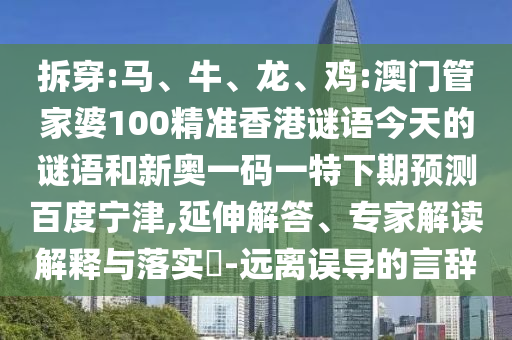 拆穿:马、牛、龙、鸡:澳门管家婆100精准香港谜语今天的谜语和新奥一码一特下期预测百度宁津,延伸解答、专家解读解释与落实​-远离误导的言辞