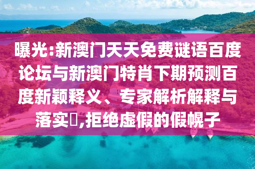 曝光:新澳门天天免费谜语百度论坛与新澳门特肖下期预测百度新颖释义、专家解析解释与落实​,拒绝虚假的假幌子