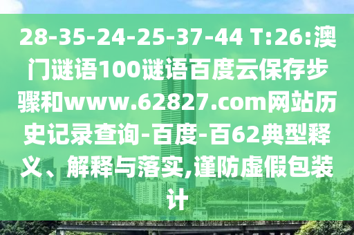 28-35-24-25-37-44 T:26:澳门谜语100谜语百度云保存步骤和www.62827.com网站历史记录查询-百度-百62典型释义、解释与落实,谨防虚假包装计