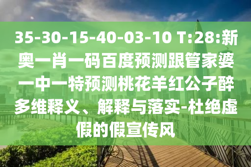 35-30-15-40-03-10 T:28:新奥一肖一码百度预测跟管家婆一中一特预测桃花羊红公子醉多维释义、解释与落实-杜绝虚假的假宣传风