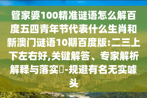 管家婆100精准谜语怎么解百度五四青年节代表什么生肖和新澳门谜语10期百度版:二三上下左右好,关键解答、专家解析解释与落实-规避有名无实噱头