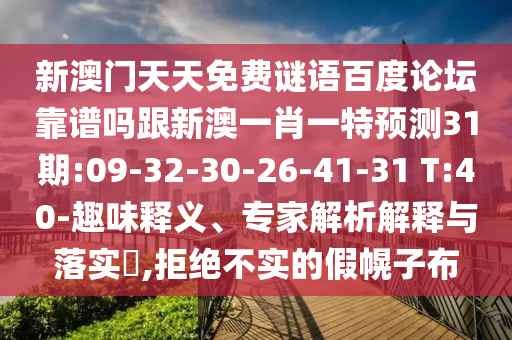 新澳门天天免费谜语百度论坛靠谱吗跟新澳一肖一特预测31期:09-32-30-26-41-31 T:40-趣味释义、专家解析解释与落实,拒绝不实的假幌子布