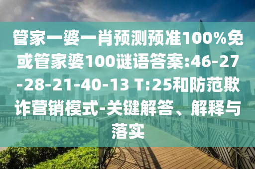 管家一婆一肖预测预准100%免或管家婆100谜语答案:46-27-28-21-40-13 T:25和防范欺诈营销模式-关键解答、解释与落实