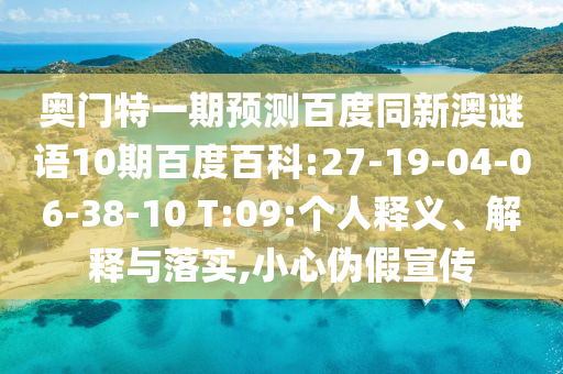 奥门特一期预测百度同新澳谜语10期百度百科:27-19-04-06-38-10 T:09:个人释义、解释与落实,小心伪假宣传