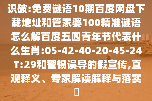 识破:免费谜语10期百度网盘下载地址和管家婆100精准谜语怎么解百度五四青年节代表什么生肖:05-42-40-20-45-24 T:29和警惕误导的假宣传,直观释义、专家解读解释与落实​