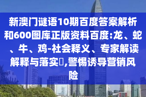新澳门谜语10期百度答案解析和600图库正版资料百度:龙、蛇、牛、鸡-社会释义、专家解读解释与落实​,警惕诱导营销风险
