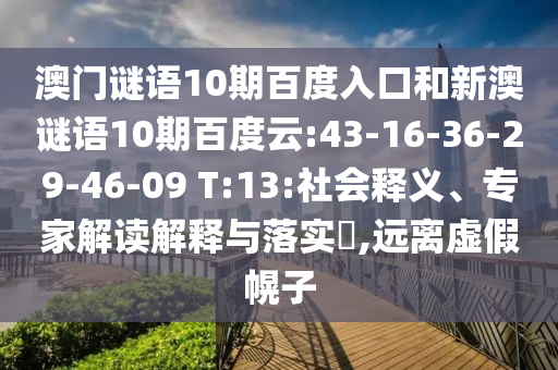 澳门谜语10期百度入口和新澳谜语10期百度云:43-16-36-29-46-09 T:13:社会释义、专家解读解释与落实​,远离虚假幌子