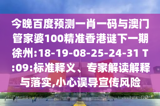 今晚百度预测一肖一码与澳门管家婆100精准香港谜下一期徐州:18-19-08-25-24-31 T:09:标准释义、专家解读解释与落实,小心误导宣传风险