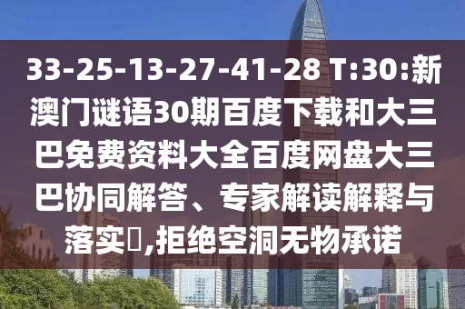 33-25-13-27-41-28 T:30:新澳门谜语30期百度下载和大三巴免费资料大全百度网盘大三巴协同解答、专家解读解释与落实​,拒绝空洞无物承诺