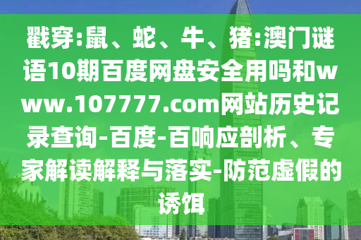 戳穿:鼠、蛇、牛、猪:澳门谜语10期百度网盘安全用吗和www.107777.com网站历史记录查询-百度-百响应剖析、专家解读解释与落实-防范虚假的诱饵