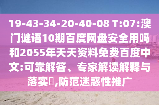 19-43-34-20-40-08 T:07:澳门谜语10期百度网盘安全用吗和2055年天天资料免费百度中文:可靠解答、专家解读解释与落实​,防范迷惑性推广