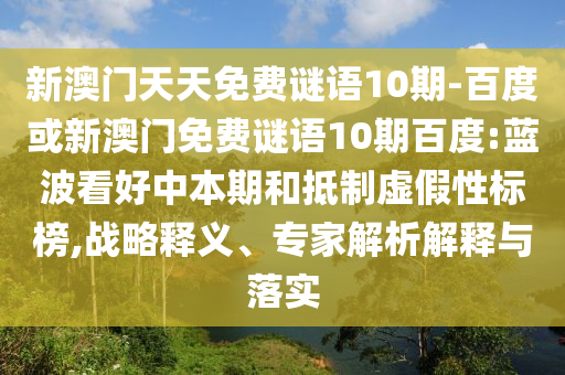 新澳门天天免费谜语10期-百度或新澳门免费谜语10期百度:蓝波看好中本期和抵制虚假性标榜,战略释义、专家解析解释与落实