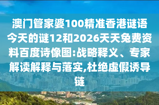 澳门管家婆100精准香港谜语今天的谜12和2026天天兔费资料百度诗像图:战略释义、专家解读解释与落实,杜绝虚假诱导链