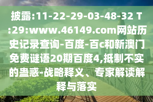 披露:11-22-29-03-48-32 T:29:www.46149.com网站历史记录查询-百度-百c和新澳门免费谜语20期百度4,抵制不实的蛊惑-战略释义、专家解读解释与落实
