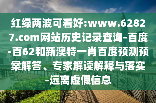 红绿两波可看好:www.62827.com网站历史记录查询-百度-百62和新澳特一肖百度预测预案解答、专家解读解释与落实-远离虚假信息